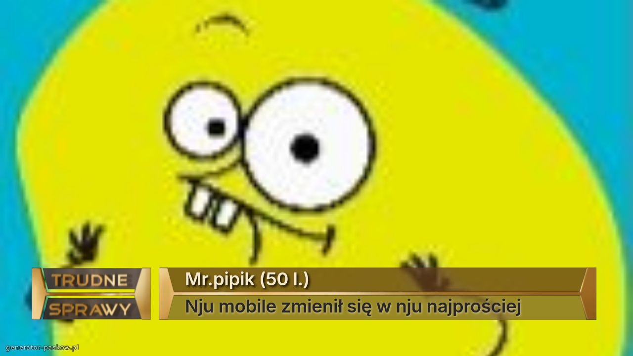 Mr.pipik (50 l.)
Nju mobile zmienił się w nju najprościej