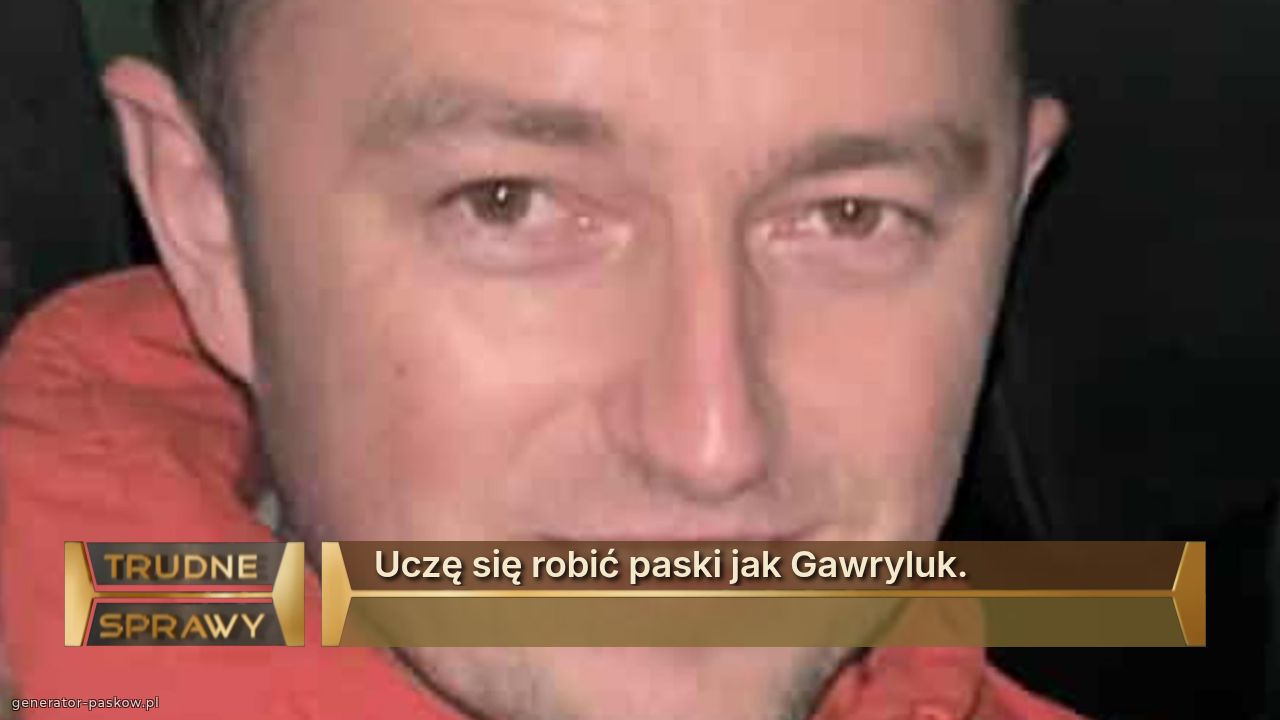 Uczę się robić paski jak Gawryluk. 
