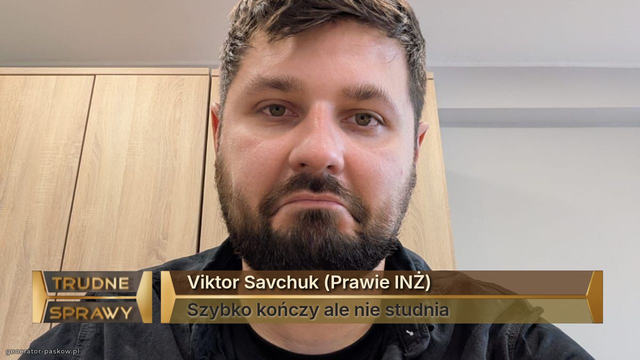 Viktor Savchuk (Prawie INŻ)
Szybko kończy ale nie studnia