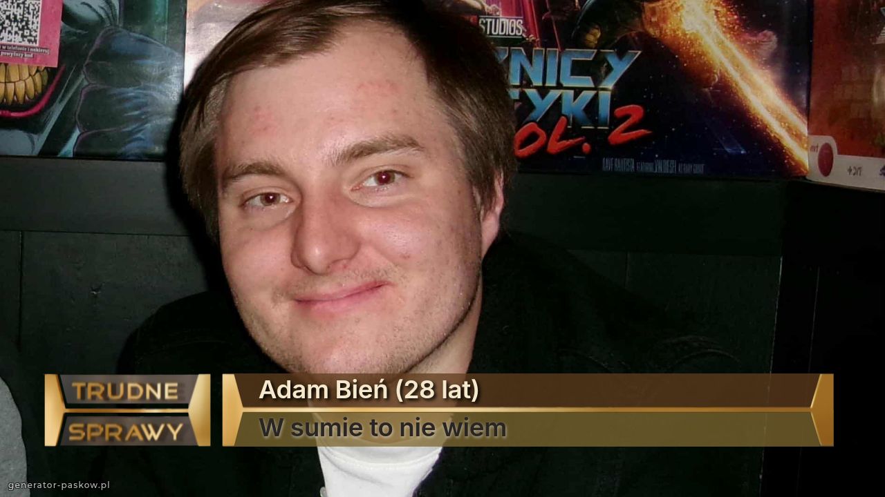 Adam Bień (28 lat)
W sumie to nie wiem 