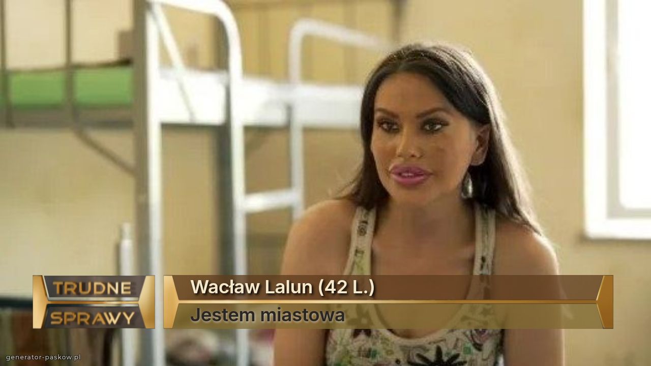 Wacław Lalun (42 L.)
Jestem miastowa 