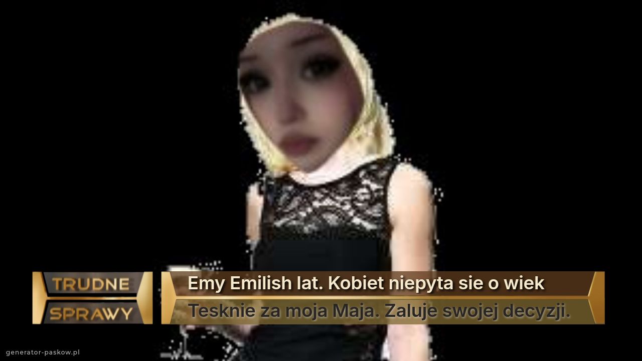 Emy Emilish lat. Kobiet niepyta sie o wiek
Tesknie za moja Maja. Zaluje swojej decyzji.