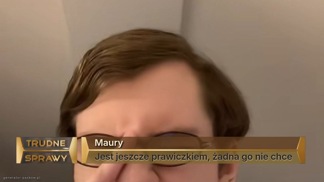 Maury
Jest jeszcze prawiczkiem, żadna go nie chce