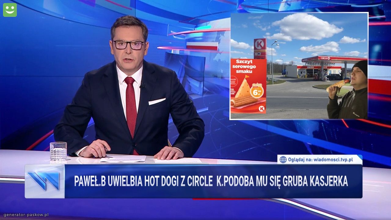 Paweł.B uwielbia hot dogi z circle  k.podoba mu się gruba kasjerka
