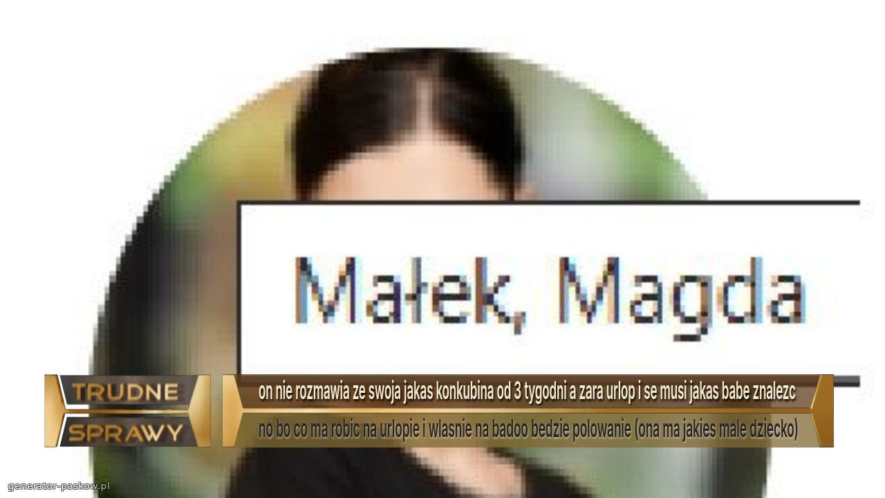 on nie rozmawia ze swoja jakas konkubina od 3 tygodni a zara urlop i se musi jakas babe znalezc 
no bo co ma robic na urlopie i wlasnie na badoo bedzie polowanie (ona ma jakies male dziecko)