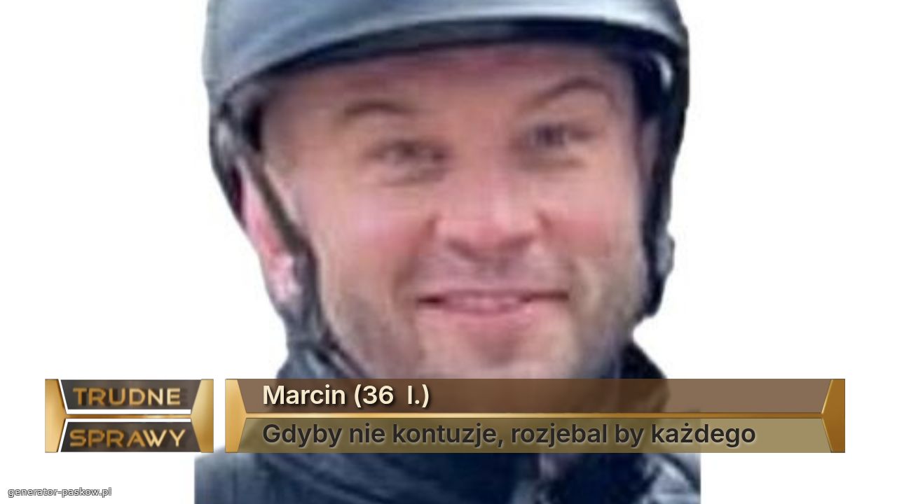 Marcin (36  l.)
Gdyby nie kontuzje, rozjebal by każdego 