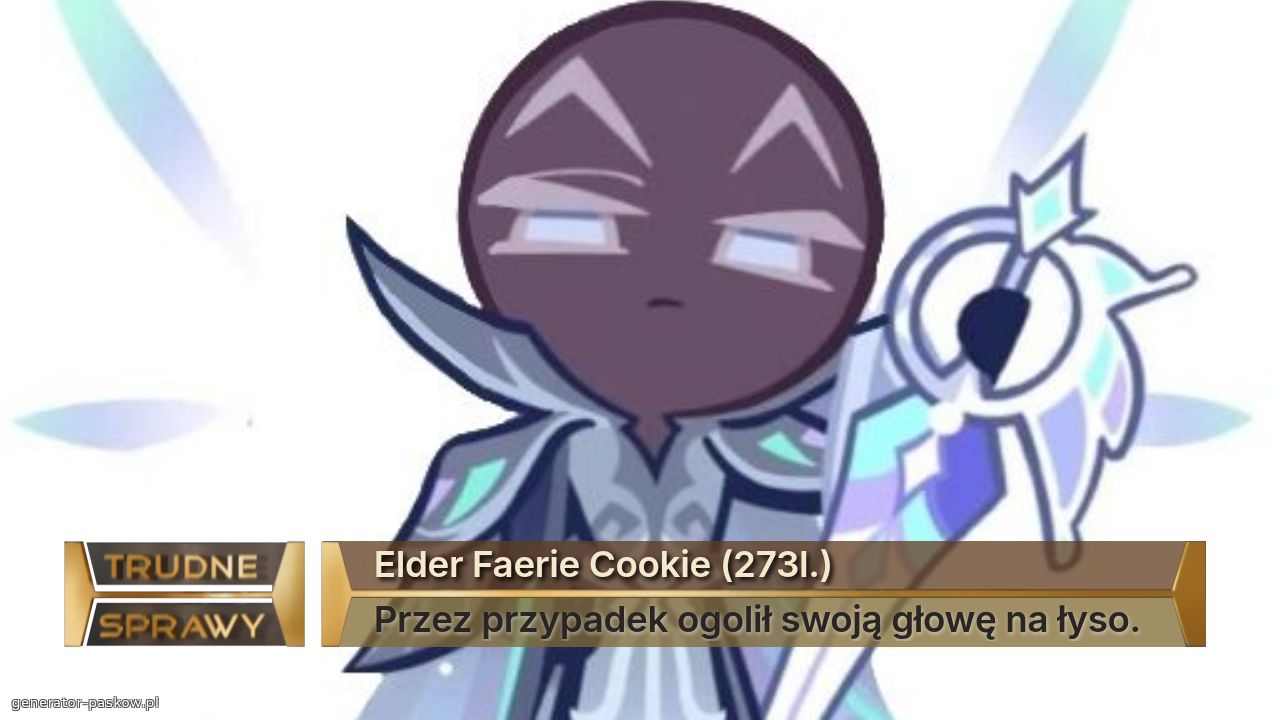 Elder Faerie Cookie (273l.)
Przez przypadek ogolił swoją głowę na łyso.