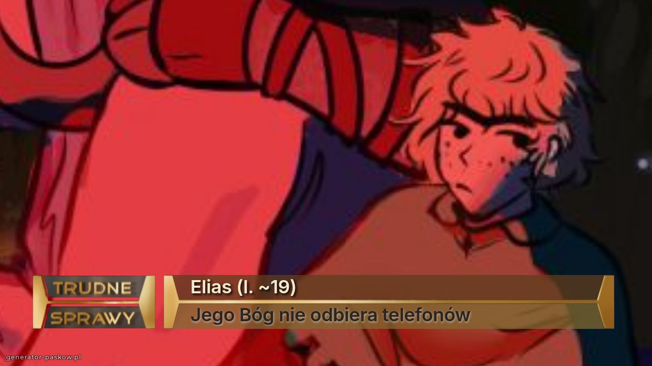 Elias (l. ~19)
Jego Bóg nie odbiera telefonów