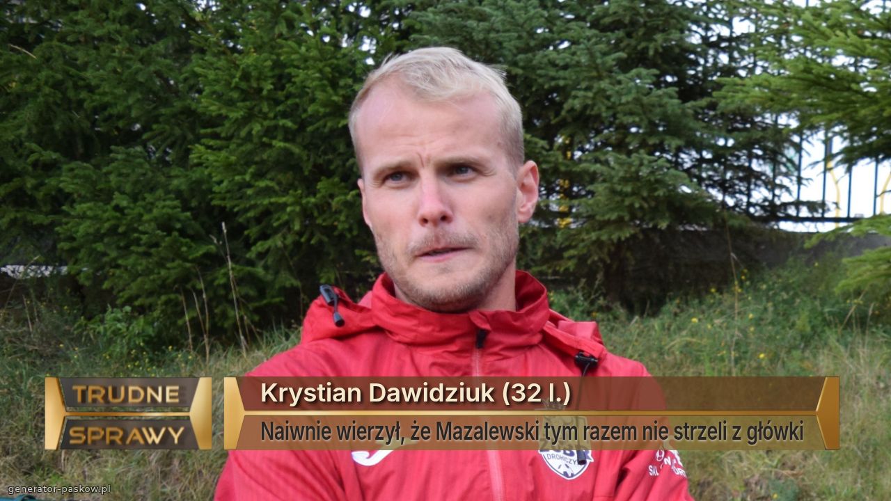 Krystian Dawidziuk (32 l.)
Naiwnie wierzył, że Mazalewski tym razem nie strzeli z główki
