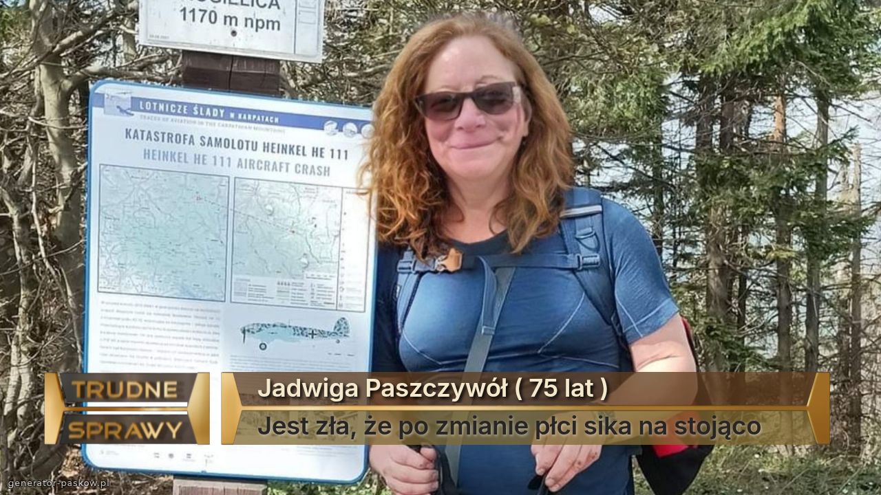 Jadwiga Paszczywół ( 75 lat )
Jest zła, że po zmianie płci sika na stojąco