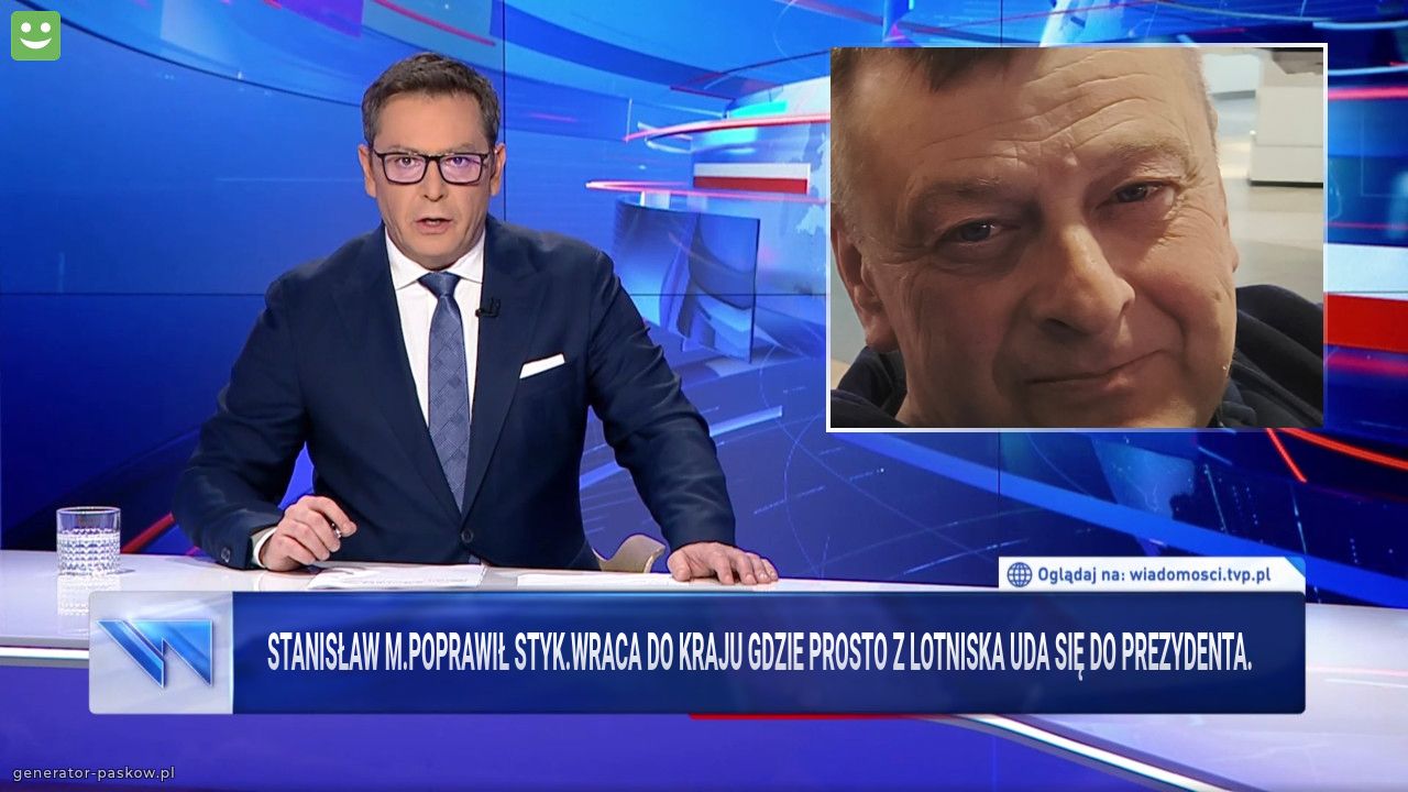 Stanisław M.Poprawił styk.Wraca do kraju gdzie prosto z lotniska uda się do prezydenta.