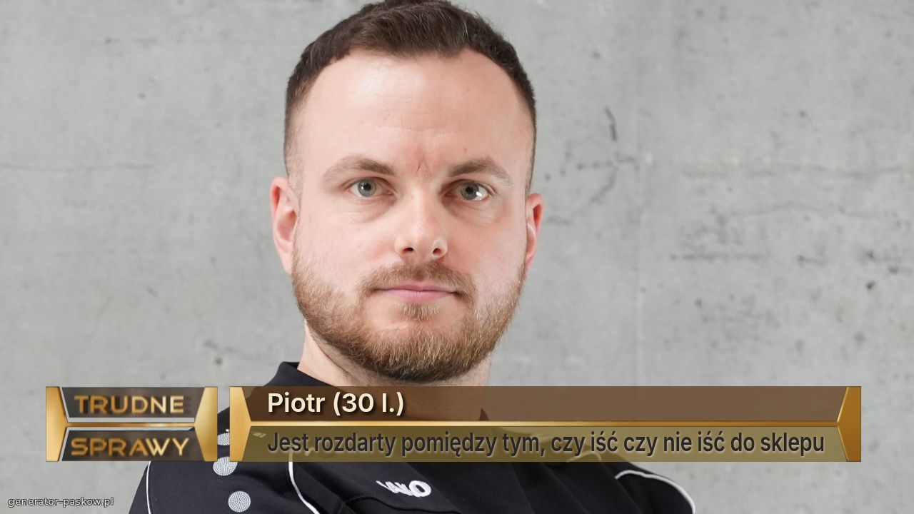 Piotr (30 l.)
Jest rozdarty pomiędzy tym, czy iść czy nie iść do sklepu