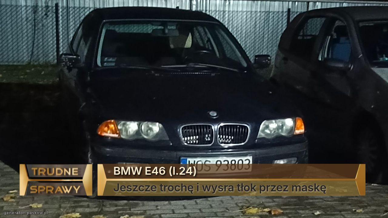 BMW E46 (l.24)
Jeszcze trochę i wysra tłok przez maskę 