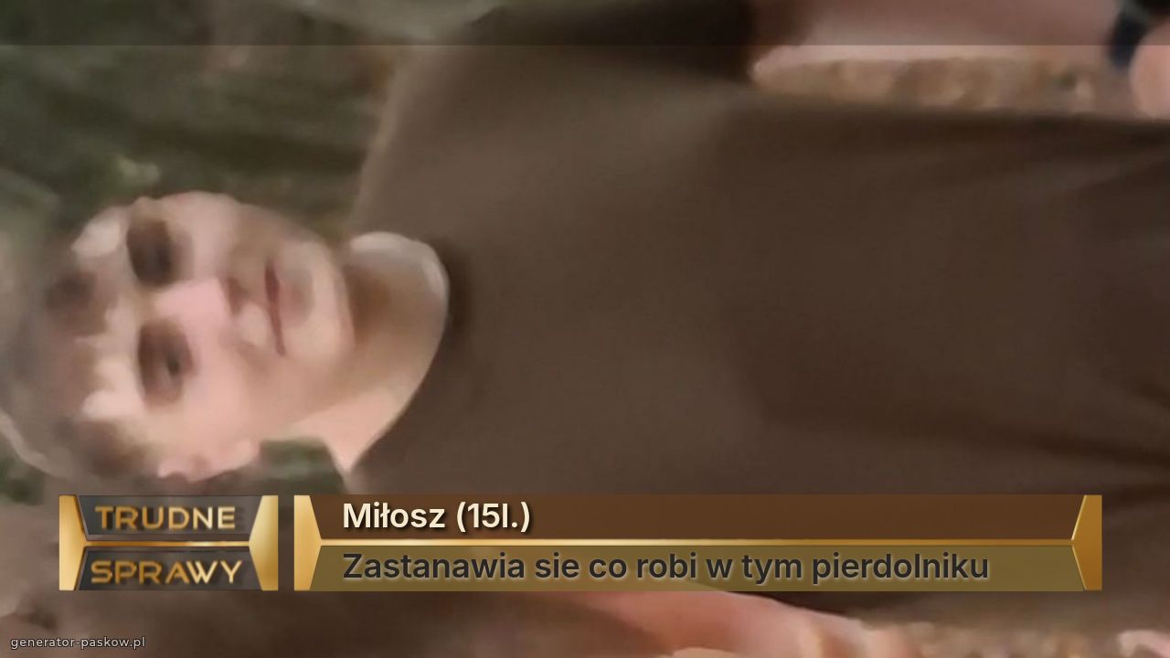 Miłosz (15l.)
Zastanawia sie co robi w tym pierdolniku 