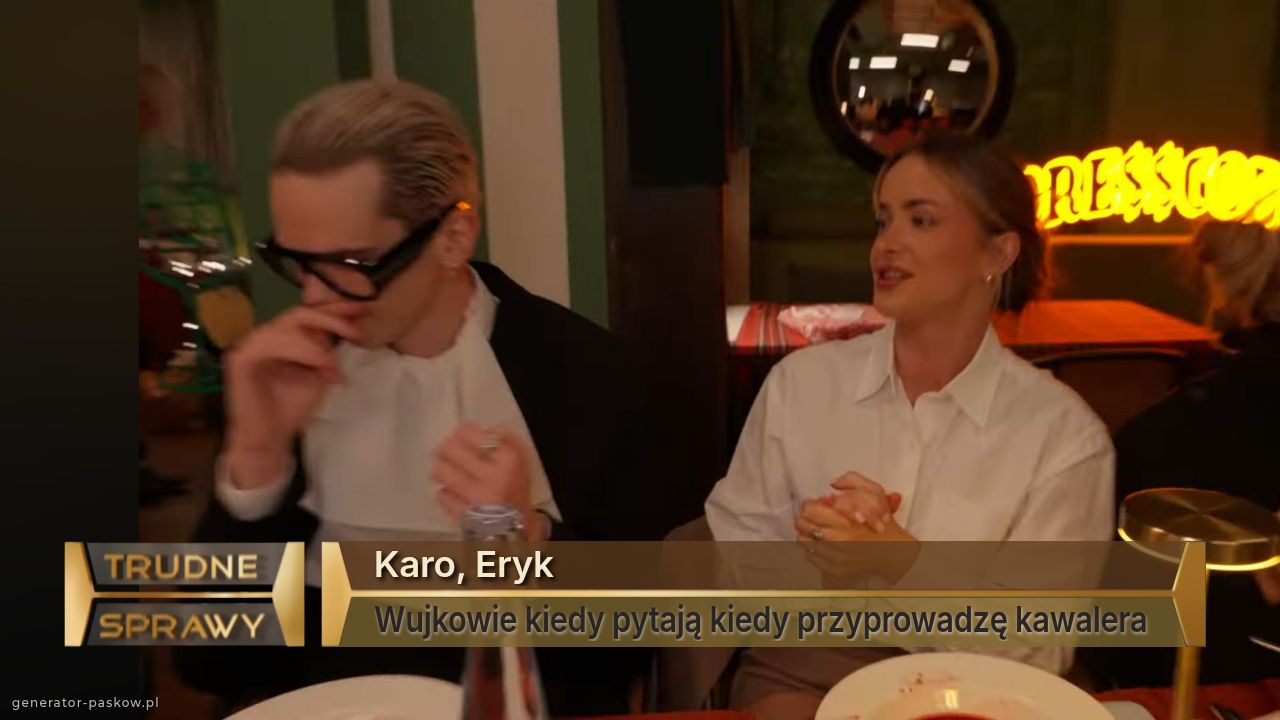 Karo, Eryk 
Wujkowie kiedy pytają kiedy przyprowadzę kawalera 