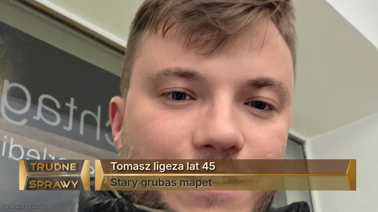 Tomasz ligeza lat 45
Stary grubas mapet 