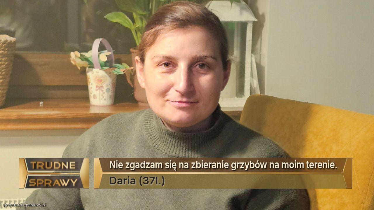 Nie zgadzam się na zbieranie grzybów na moim terenie.
Daria (37l.)