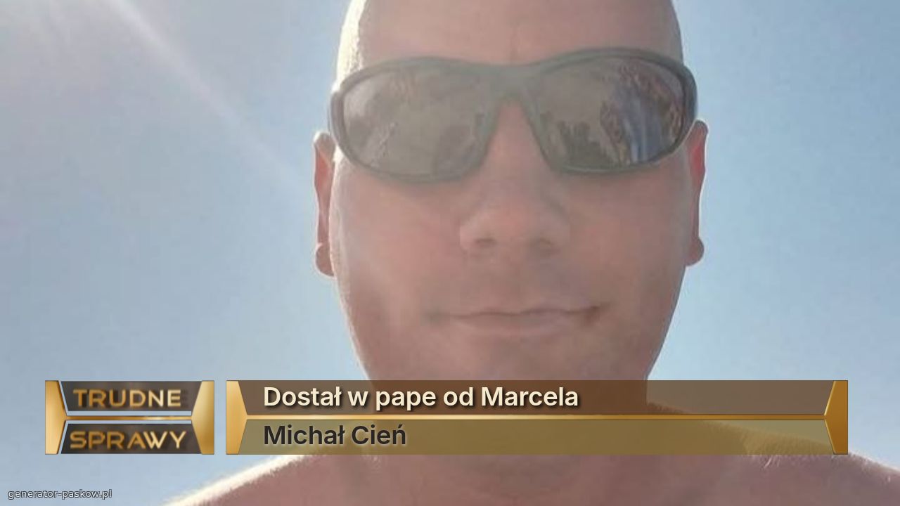 Dostał w pape od Marcela 
Michał Cień 