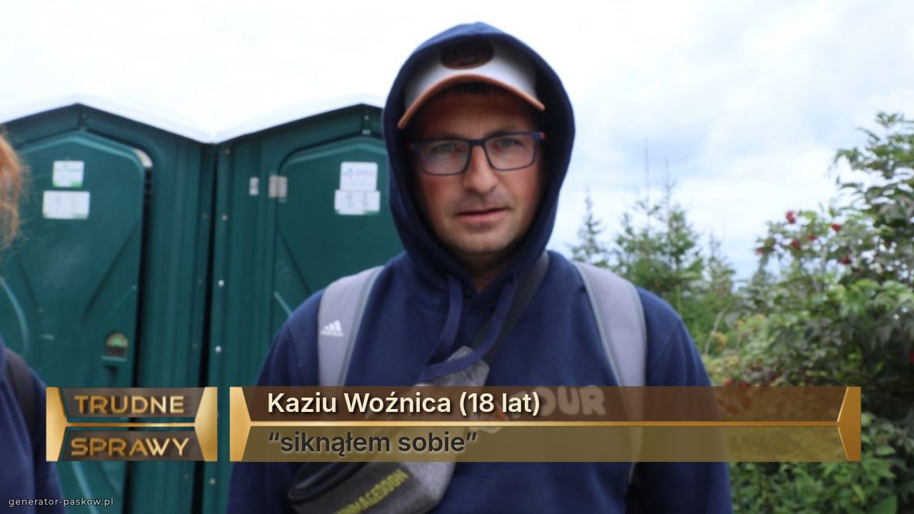 Kaziu Woźnica (18 lat)
“siknąłem sobie”