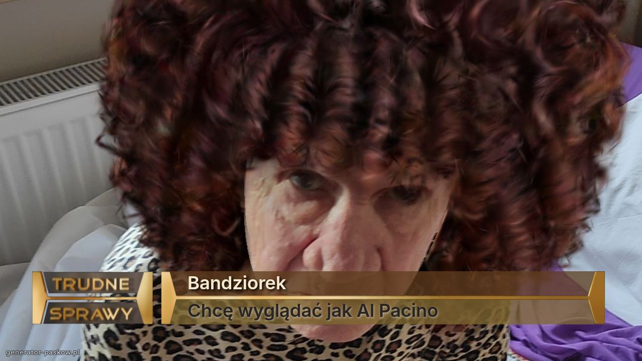 Bandziorek
Chcę wyglądać jak Al Pacino