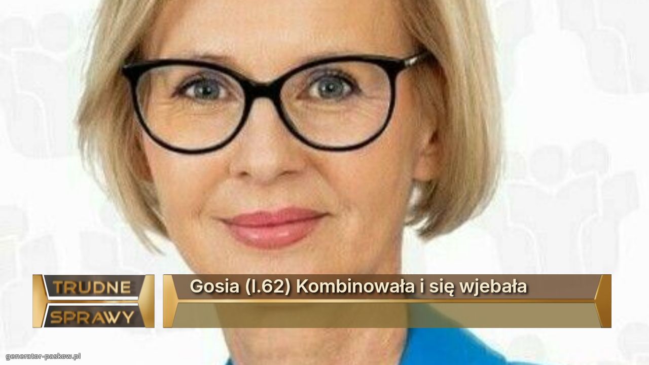 Gosia (l.62) Kombinowała i się wjebała
