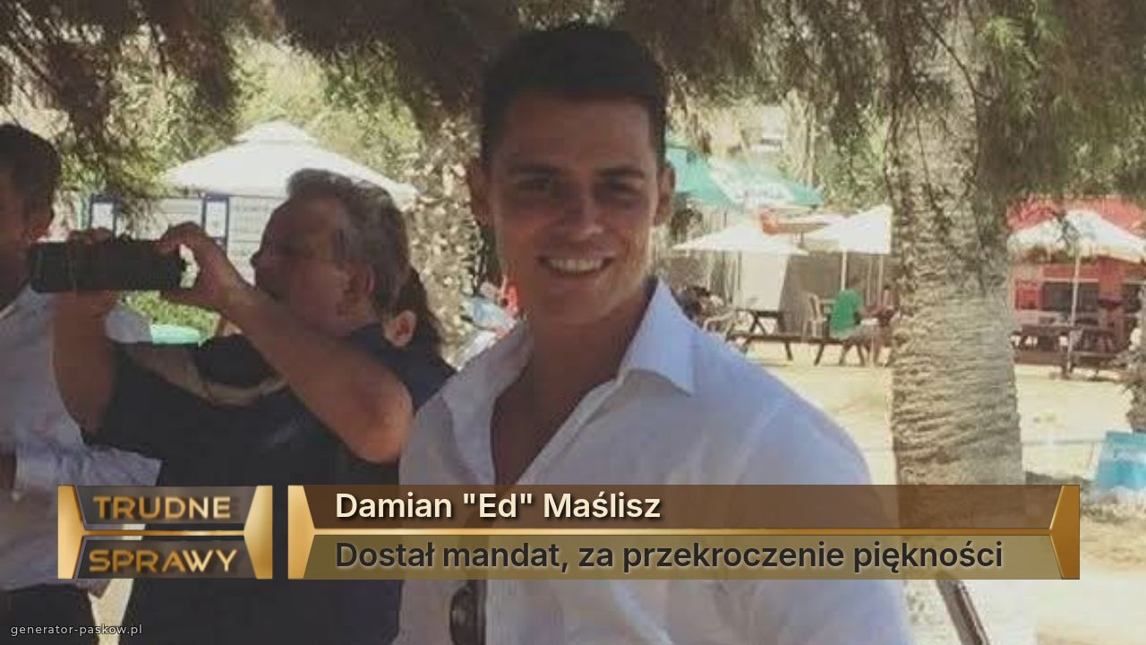 Damian "Ed" Maślisz
Dostał mandat, za przekroczenie piękności