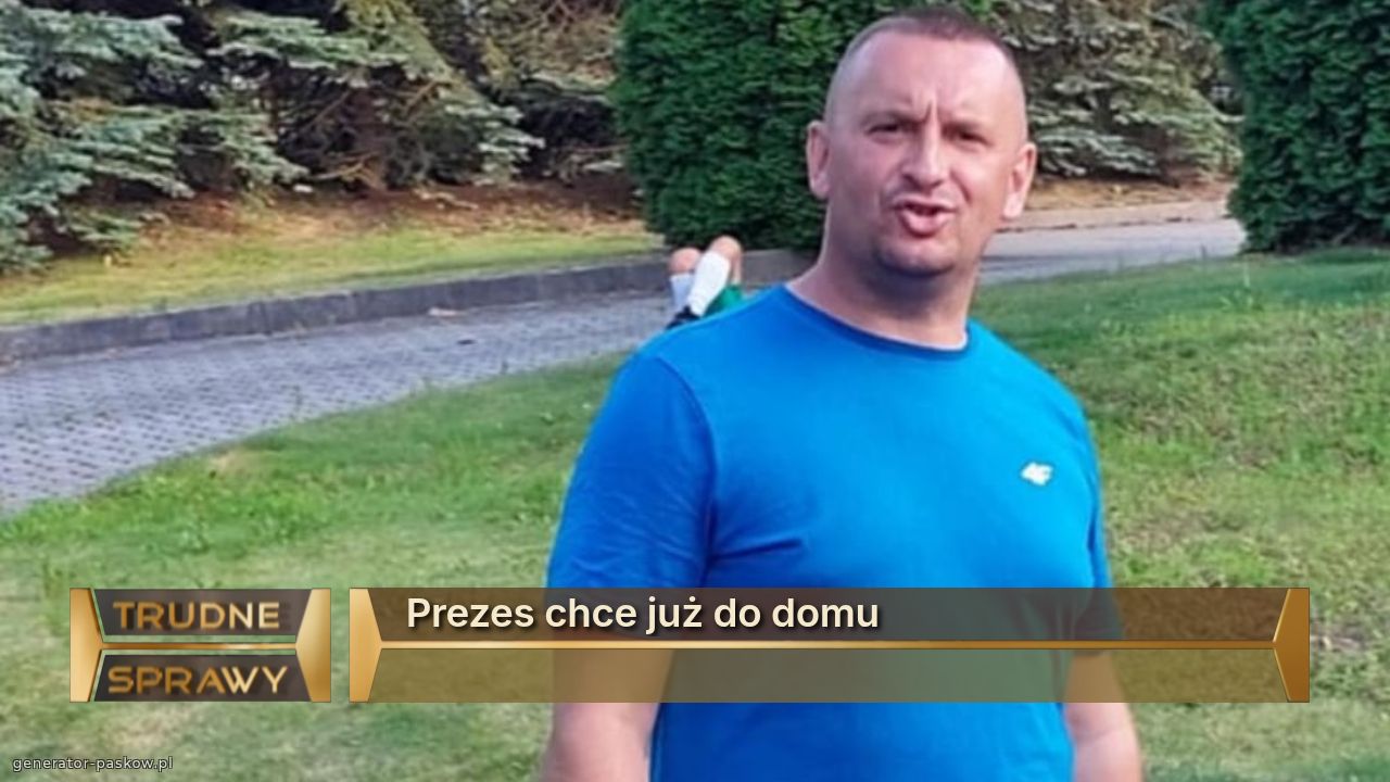 Prezes chce już do domu
