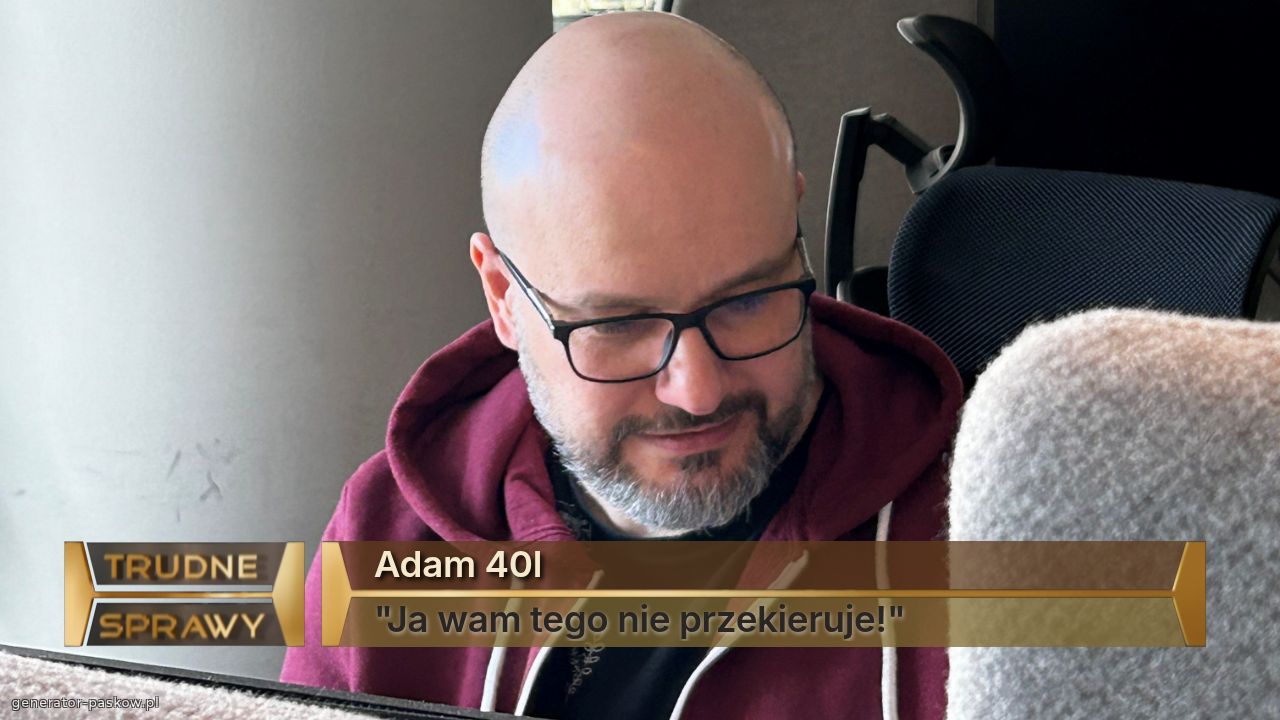 Adam 40l
"Ja wam tego nie przekieruje!"