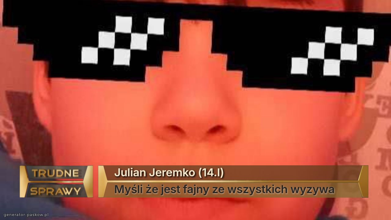 Julian Jeremko (14.l)
Myśli że jest fajny ze wszystkich wyzywa 