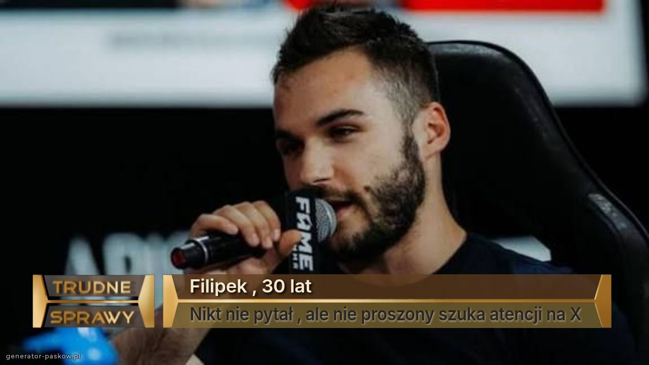 Filipek , 30 lat 
Nikt nie pytał , ale nie proszony szuka atencji na X 