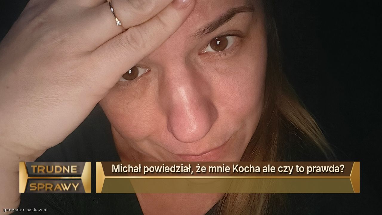 Michał powiedział, że mnie Kocha ale czy to prawda?
