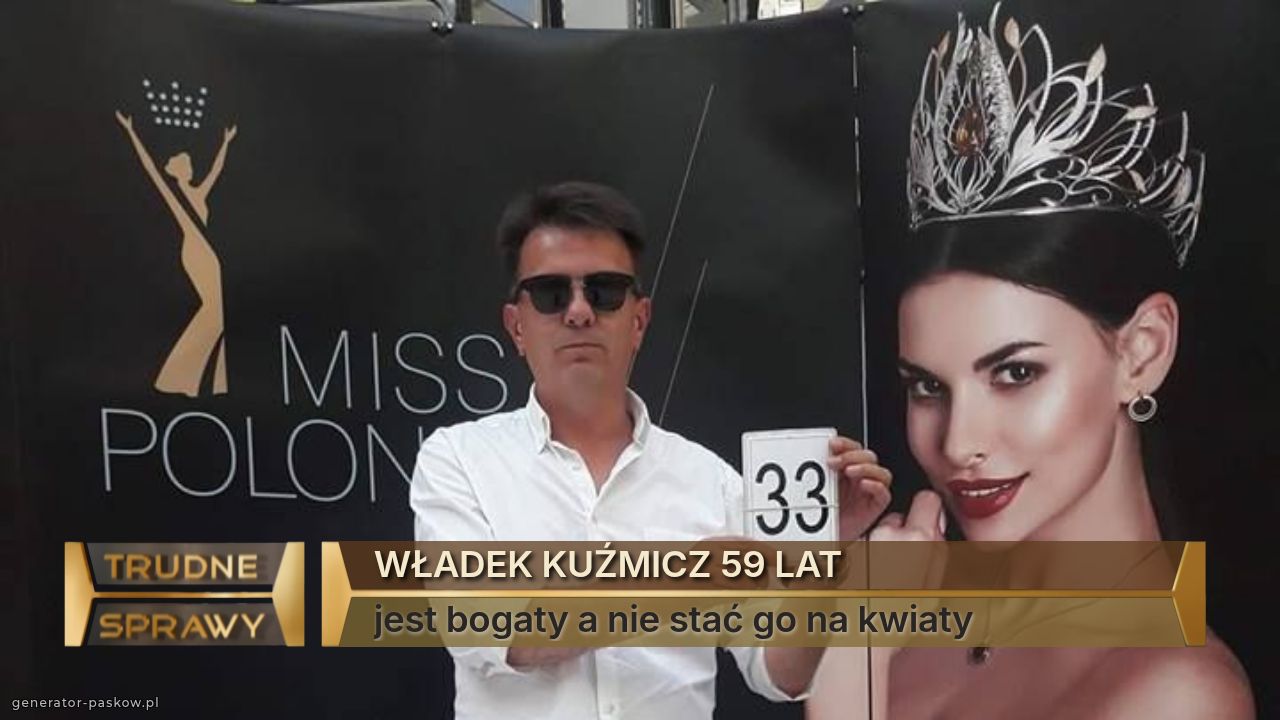 WŁADEK KUŹMICZ 59 LAT
jest bogaty a nie stać go na kwiaty