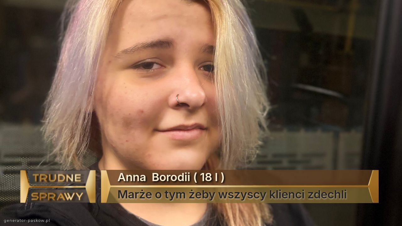 Anna  Borodii ( 18 l ) 
Marże o tym żeby wszyscy klienci zdechli 