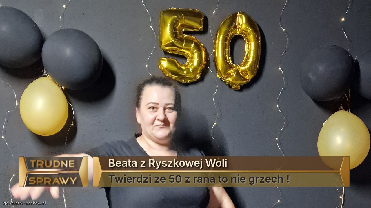 Beata z Ryszkowej Woli
Twierdzi ze 50 z rana to nie grzech !