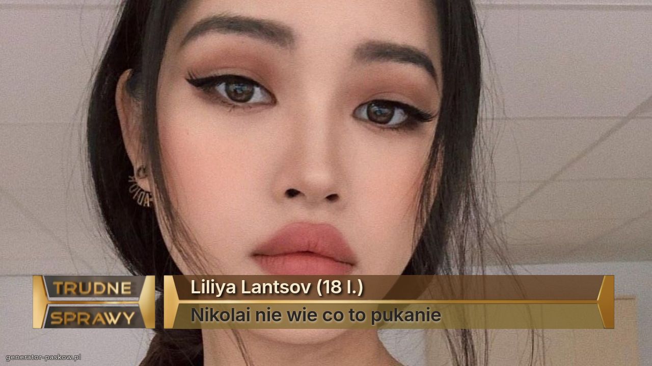 Liliya Lantsov (18 l.)
Nikolai nie wie co to pukanie 