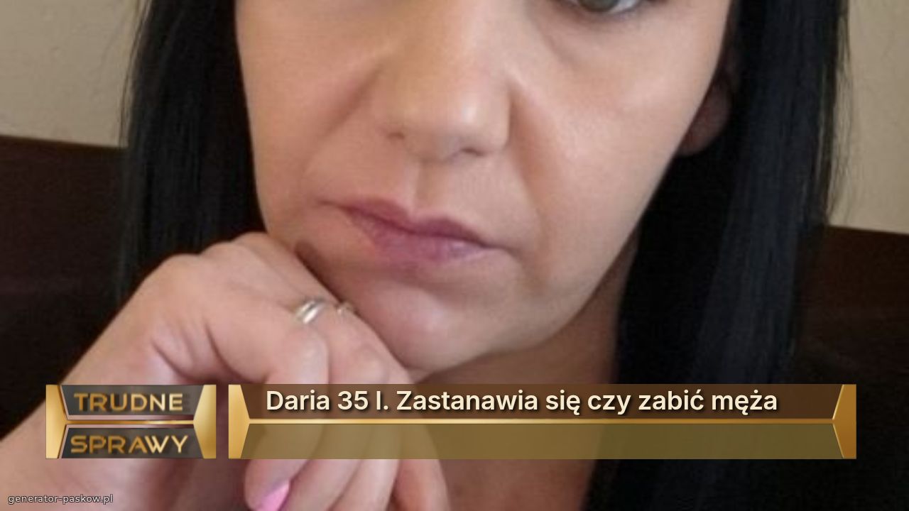 Daria 35 l. Zastanawia się czy zabić męża
