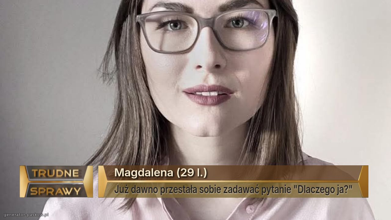 Magdalena (29 l.)
Już dawno przestała sobie zadawać pytanie "Dlaczego ja?"