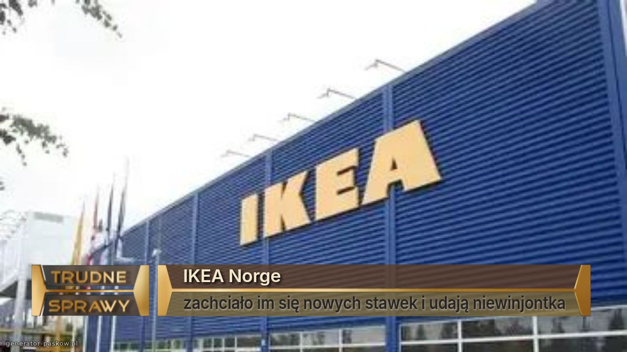 IKEA Norge
zachciało im się nowych stawek i udają niewinjontka