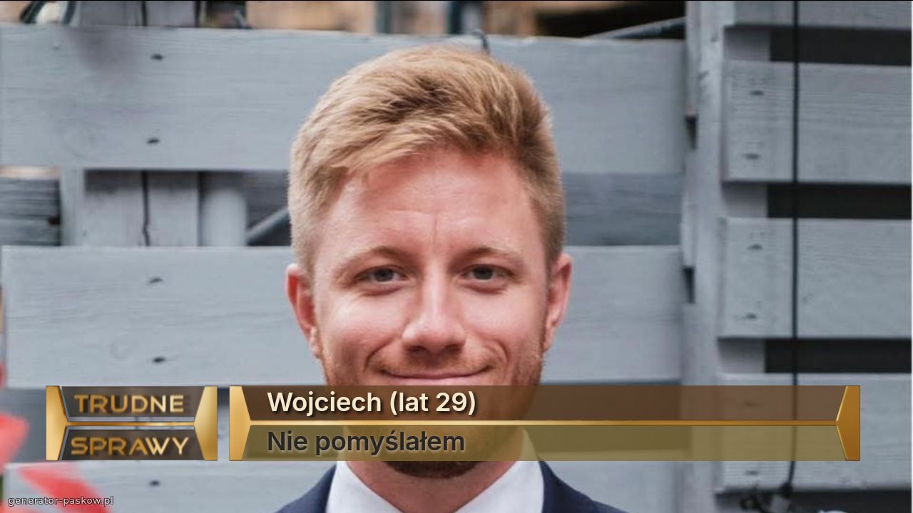 Wojciech (lat 29)
Nie pomyślałem 