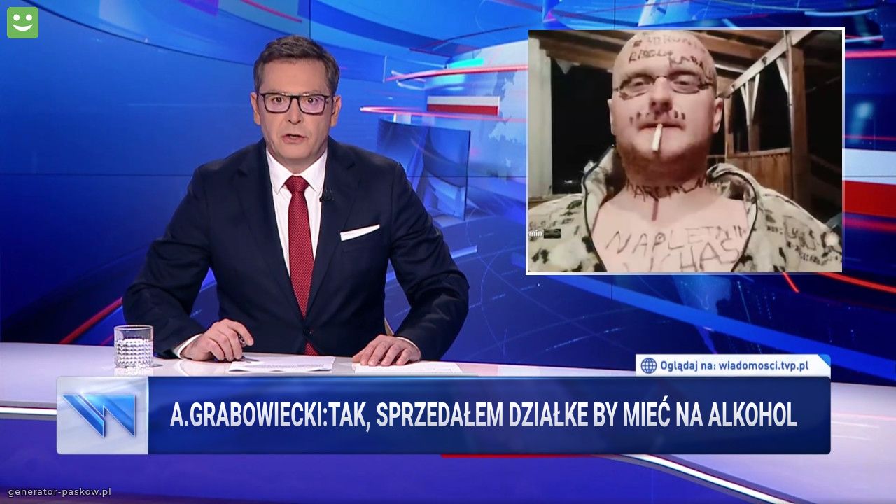 A.grabowiecki:Tak, sprzedałem działke by mieć na alkohol