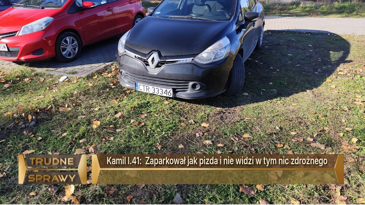 Kamil l.41:  Zaparkował jak pizda i nie widzi w tym nic zdrożnego 
