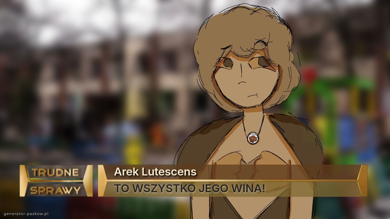 Arek Lutescens
TO WSZYSTKO JEGO WINA!