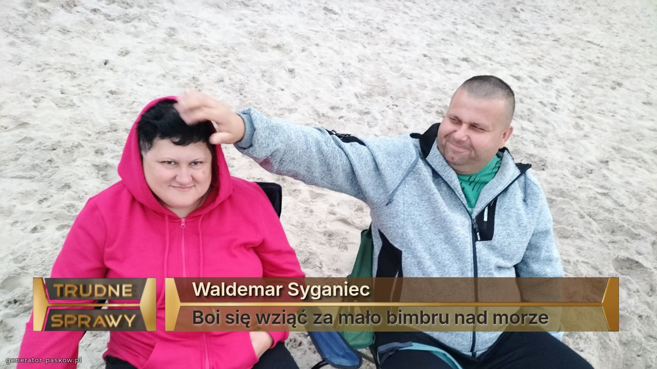 Waldemar Syganiec 
Boi się wziąć za mało bimbru nad morze