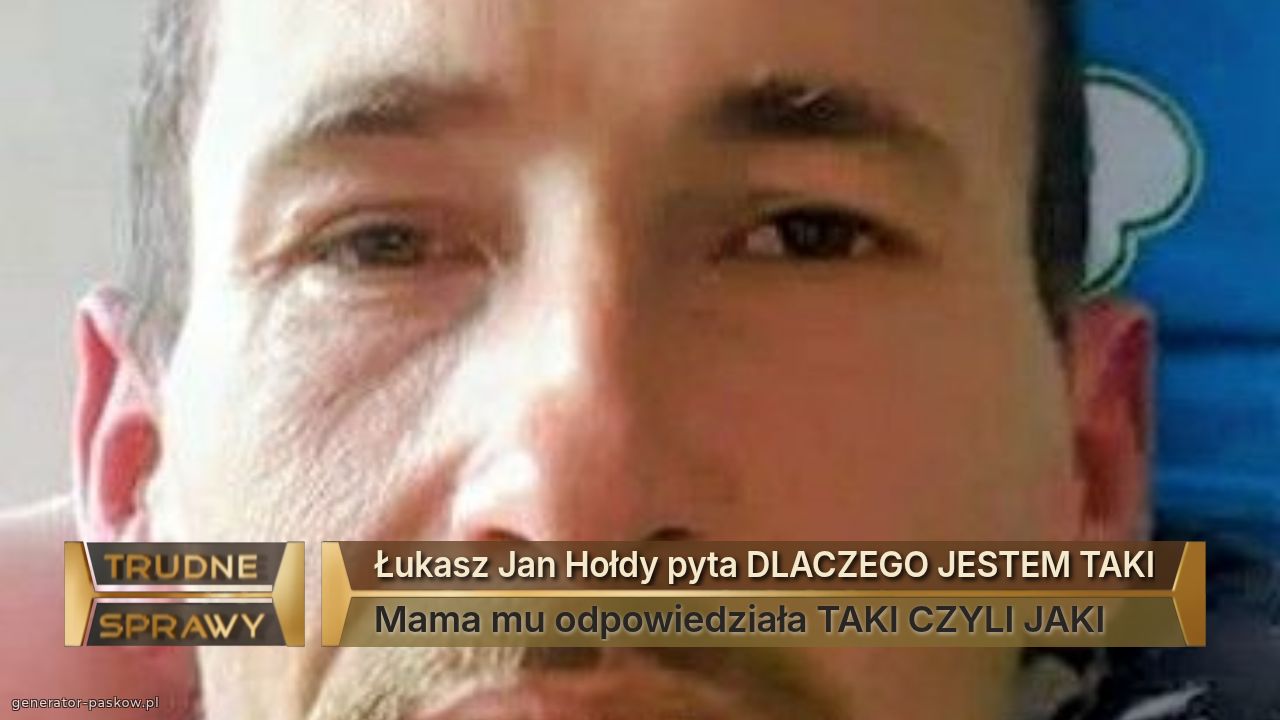 Łukasz Jan Hołdy pyta DLACZEGO JESTEM TAKI
Mama mu odpowiedziała TAKI CZYLI JAKI 