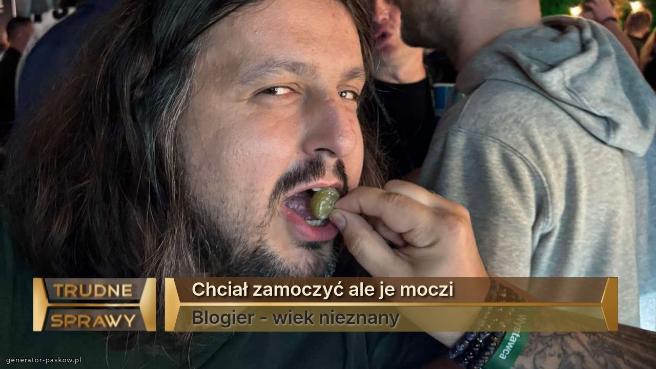 Chciał zamoczyć ale je moczi
Blogier - wiek nieznany 