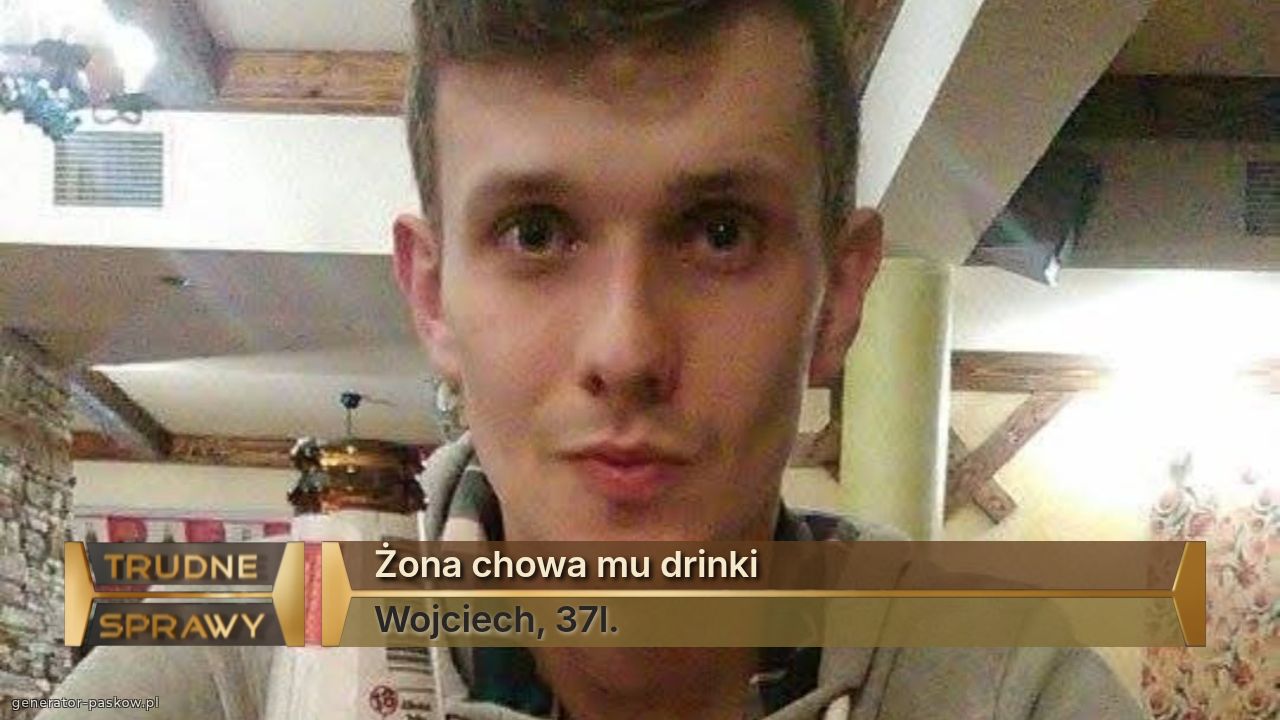 Żona chowa mu drinki 
Wojciech, 37l.