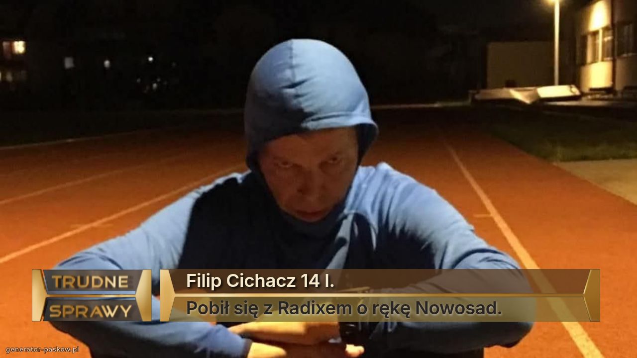 Filip Cichacz 14 l.
Pobił się z Radixem o rękę Nowosad.
