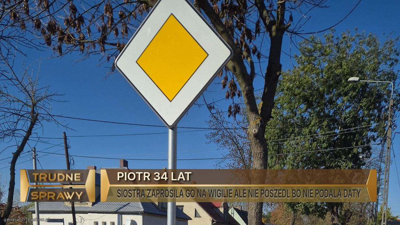 PIOTR 34 LAT
SIOSTRA ZAPROSILA GO NA WIGILIE ALE NIE POSZEDL BO NIE PODALA DATY