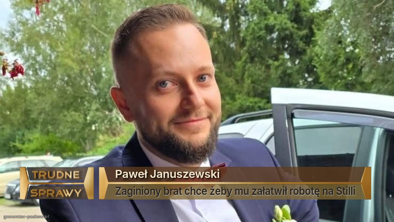 Paweł Januszewski
Zaginiony brat chce żeby mu załatwił robotę na Stilli