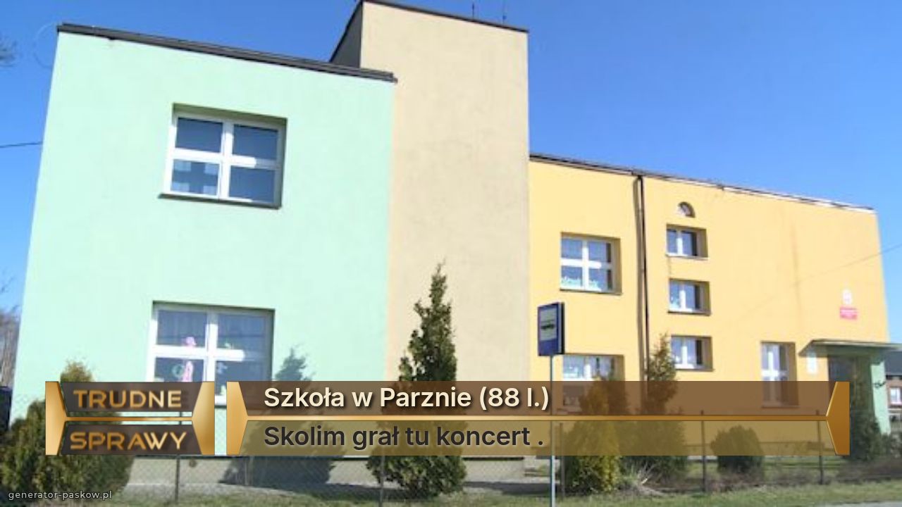 Szkoła w Parznie (88 l.)
Skolim grał tu koncert .